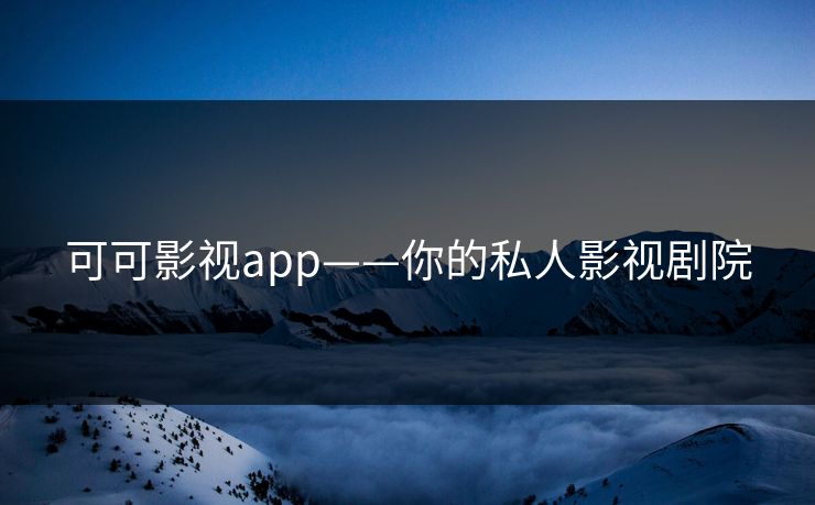 可可影视app——你的私人影视剧院 可可影视app——你的私人影视剧院