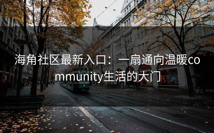海角社区最新入口:一扇通向温暖community生活的大门 海角社区最新入口:一扇通向温暖community生活的大门