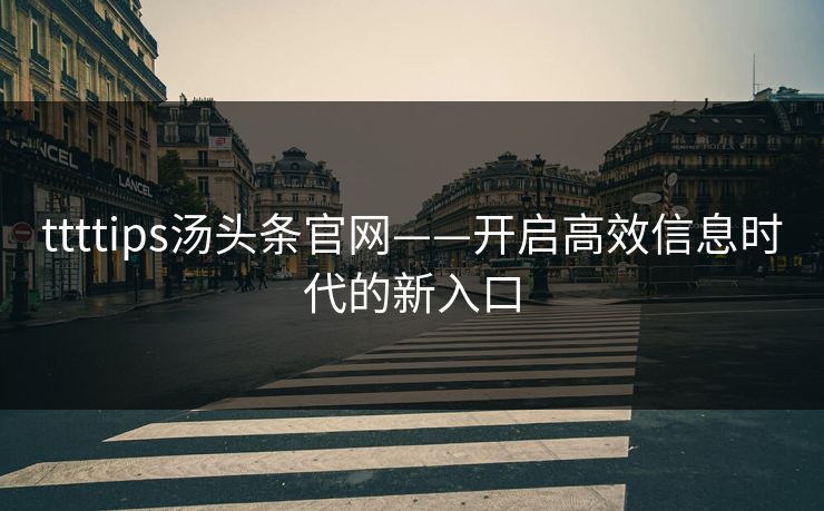 ttttips汤头条官网——开启高效信息时代的新入口 ttttips汤头条官网——开启高效信息时代的新入口
