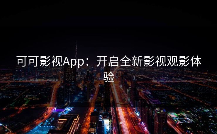可可影视App:开启全新影视观影体验 可可影视App:开启全新影视观影体验