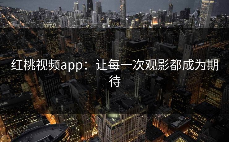 红桃视频app:让每一次观影都成为期待 红桃视频app:让每一次观影都成为期待