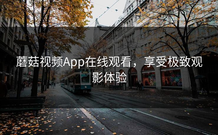 蘑菇视频App在线观看，享受极致观影体验
