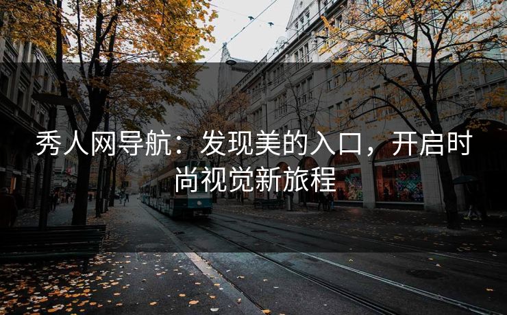 秀人网导航:发现美的入口,开启时尚视觉新旅程 秀人网导航:发现美的入口,开启时尚视觉新旅程