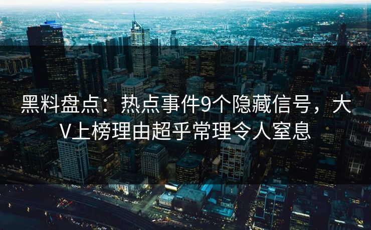 黑料盘点:热点事件9个隐藏信号,大V上榜理由超乎常理令人窒息 黑料盘点:热点事件9个隐藏信号,大V上榜理由超乎常理令人窒息